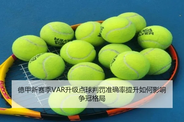 德甲新赛季VAR升级点球判罚准确率提升如何影响争冠格局