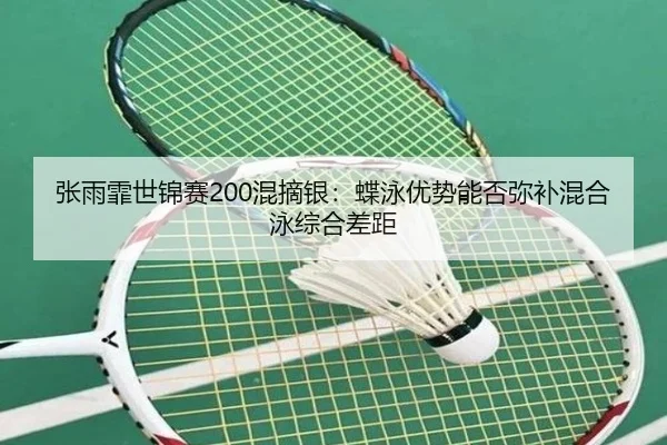 张雨霏世锦赛200混摘银：蝶泳优势能否弥补混合泳综合差距